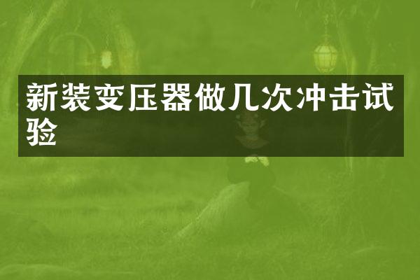 新裝變壓器做幾次沖擊試驗