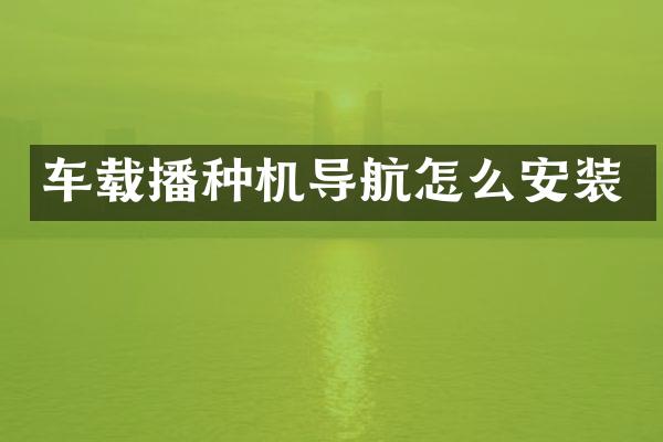 車載播種機導(dǎo)航怎么安裝