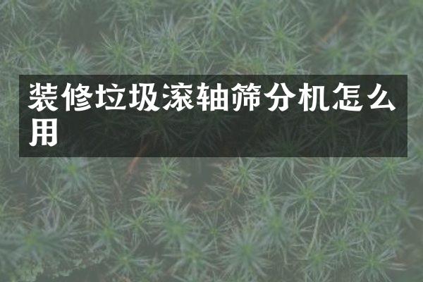 裝修垃圾滾軸篩分機(jī)怎么用