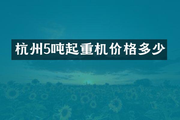 杭州5噸起重機(jī)價格多少