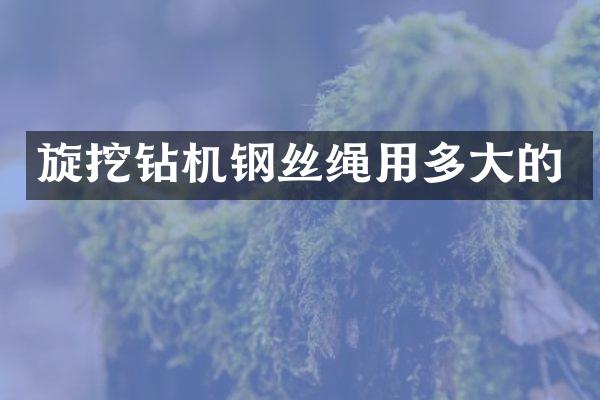 旋挖鉆機鋼絲繩用多大的