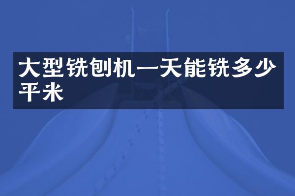 大型銑刨機(jī)一天能銑多少平米