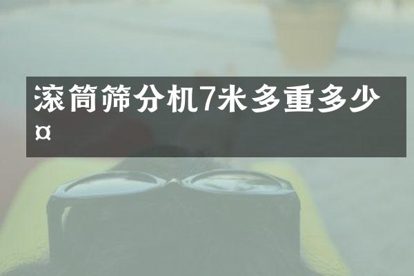 滾筒篩分機(jī)7米多重多少斤