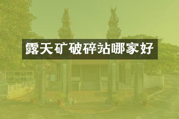 露天礦破碎站哪家好