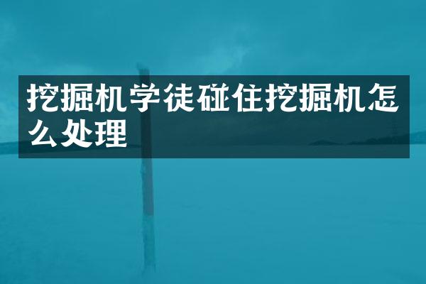 挖掘機學(xué)徒碰住挖掘機怎么處理