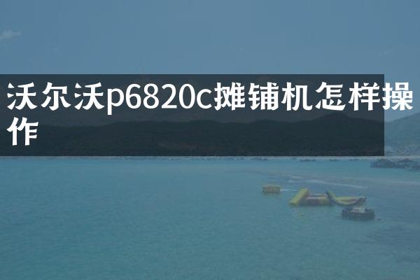 沃爾沃p6820c攤鋪機(jī)怎樣操作