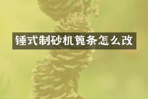 錘式制砂機(jī)篦條怎么改