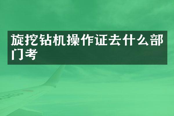 旋挖鉆機操作證去什么部門考