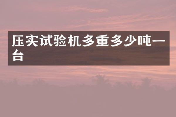 壓實(shí)試驗(yàn)機(jī)多重多少噸一臺(tái)