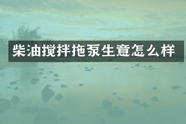 柴油攪拌拖泵生意怎么樣