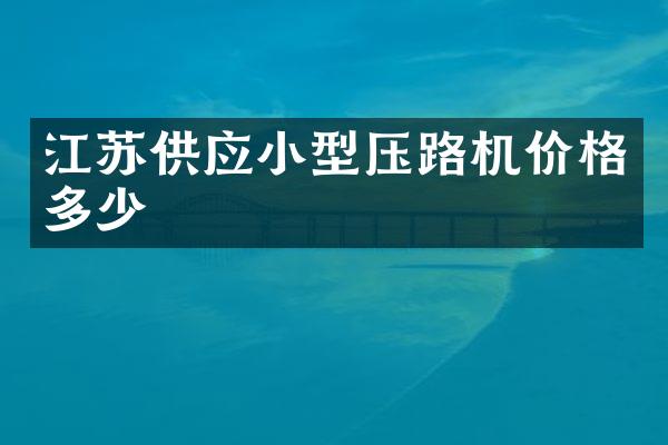 江蘇供應(yīng)小型壓路機(jī)價(jià)格多少