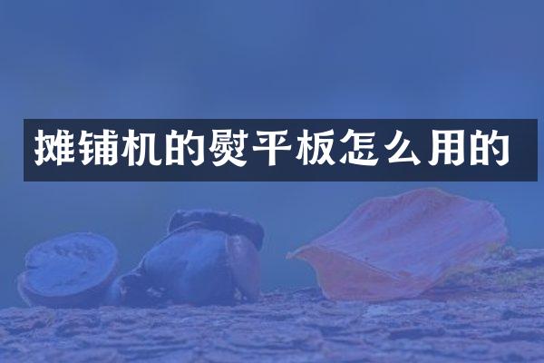 攤鋪機(jī)的熨平板怎么用的