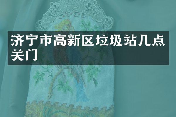 濟(jì)寧市高新區(qū)垃圾站幾點關(guān)門