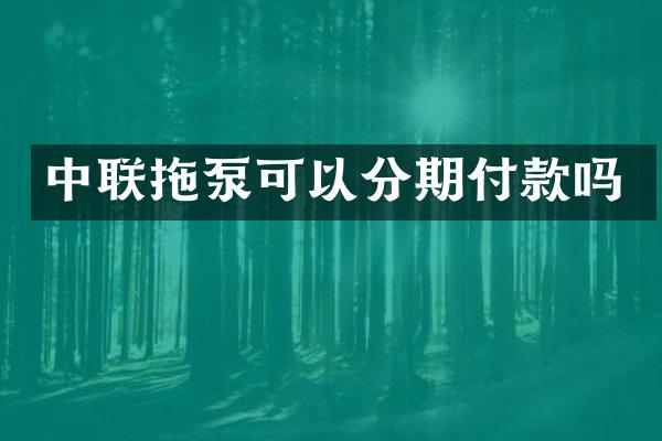 中聯(lián)拖泵可以分期付款嗎