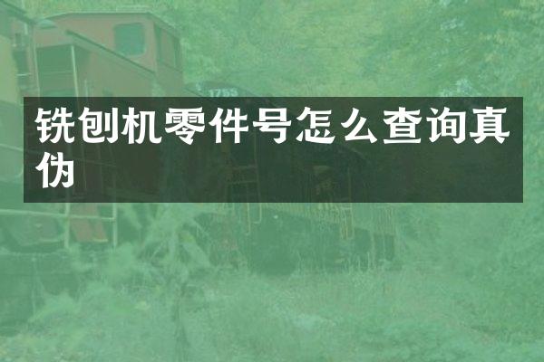 铣刨机零件号怎么查询真伪