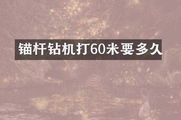 錨桿鉆機打60米要多久