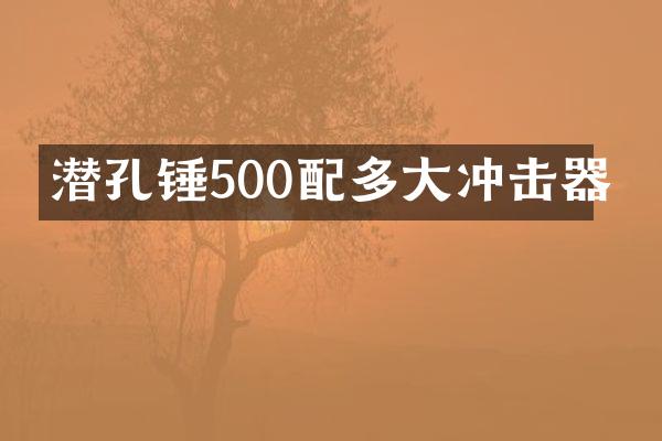 潛孔錘500配多大沖擊器