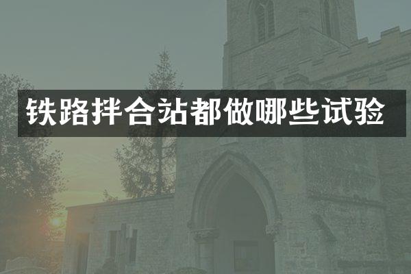 鐵路拌合站都做哪些試驗