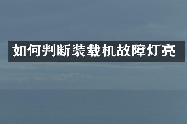 如何判斷裝載機(jī)故障燈亮