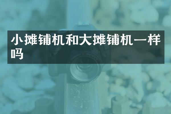 小攤鋪機和大攤鋪機一樣嗎