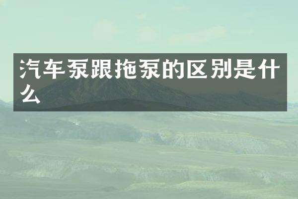 汽車泵跟拖泵的區(qū)別是什么