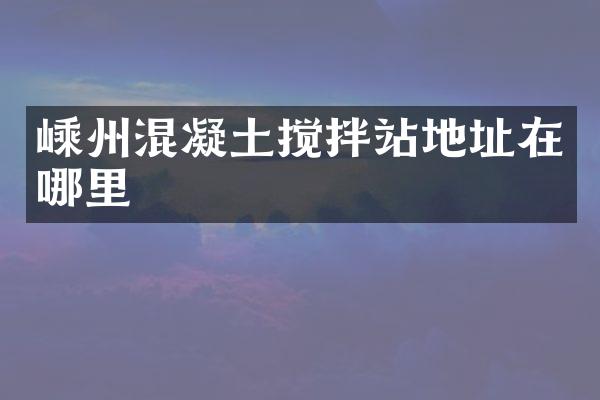 嵊州混凝土攪拌站地址在哪里