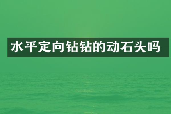 水平定向鉆鉆的動(dòng)石頭嗎