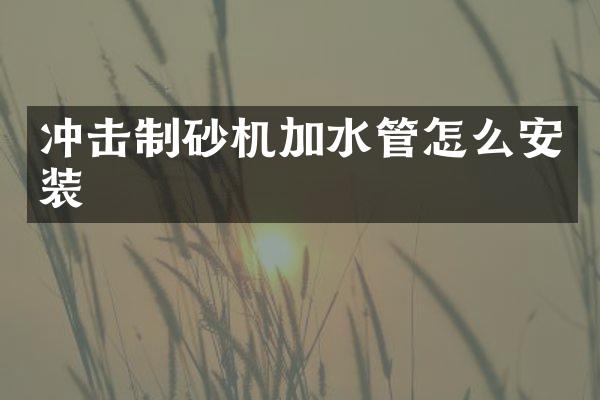 沖擊制砂機加水管怎么安裝