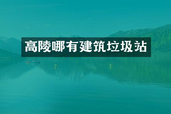 高陵哪有建筑垃圾站
