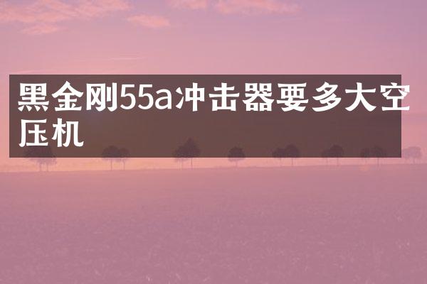 黑金剛55a沖擊器要多大空壓機(jī)