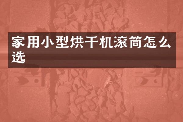 家用小型烘干機(jī)滾筒怎么選