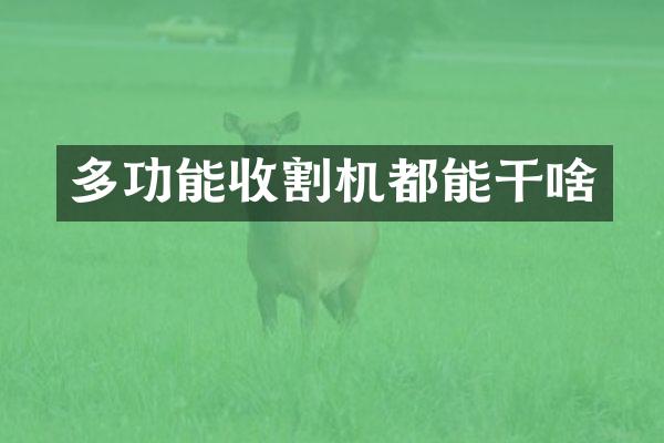 多功能收割機(jī)都能干啥