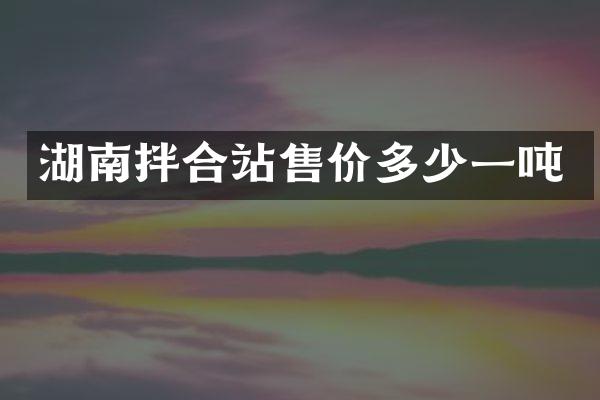 湖南拌合站售價多少一噸