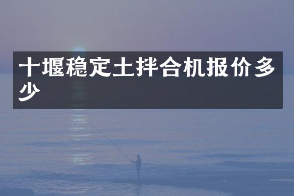 十堰穩(wěn)定土拌合機(jī)報價多少