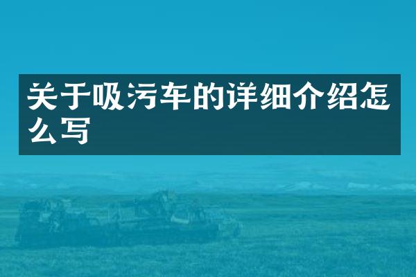 關(guān)于吸污車的詳細(xì)介紹怎么寫