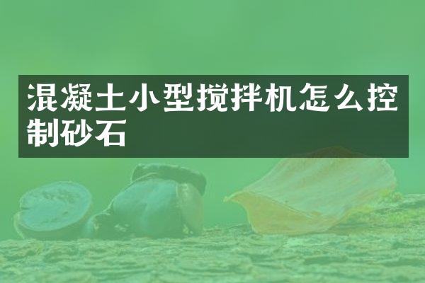 混凝土小型攪拌機怎么控制砂石