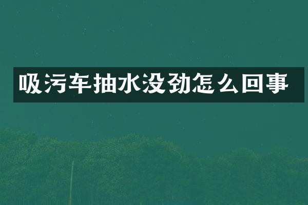 吸污車抽水沒勁怎么回事