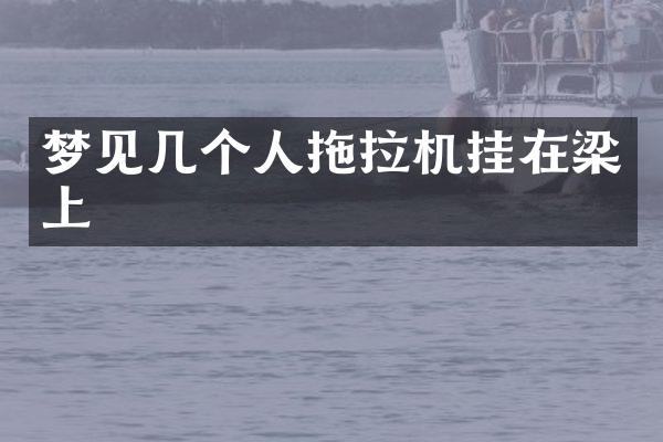 夢見幾個人拖拉機掛在梁上