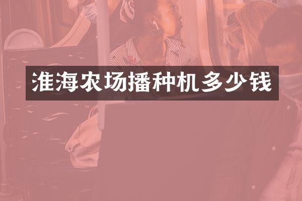 淮海農(nóng)場播種機多少錢