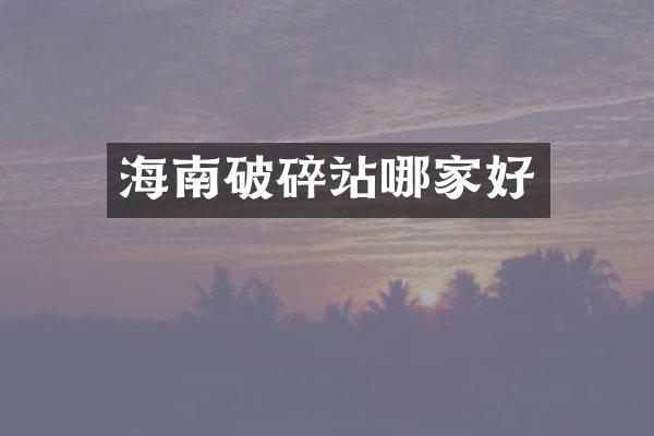 海南破碎站哪家好