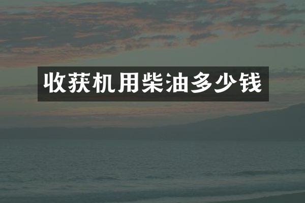 收獲機用柴油多少錢