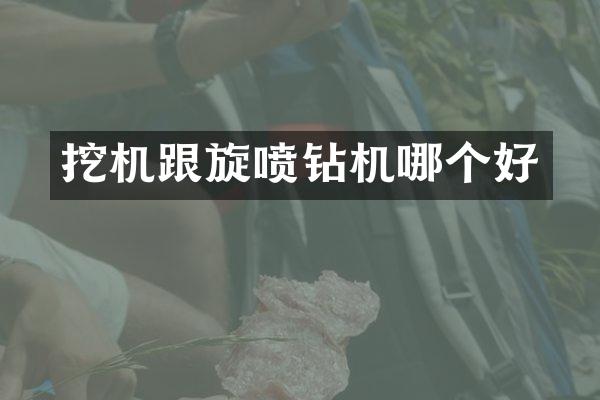 挖機(jī)跟旋噴鉆機(jī)哪個(gè)好