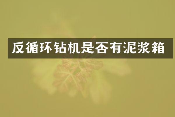 反循環(huán)鉆機(jī)是否有泥漿箱