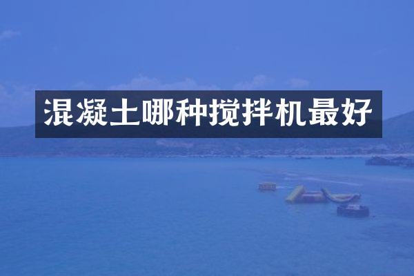 混凝土哪種攪拌機最好