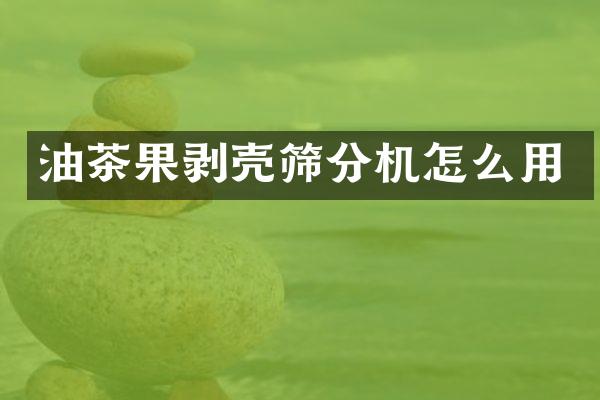 油茶果剝殼篩分機(jī)怎么用