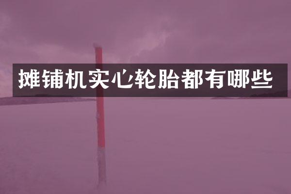 攤鋪機實心輪胎都有哪些