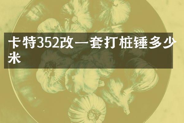 卡特352改一套打樁錘多少米