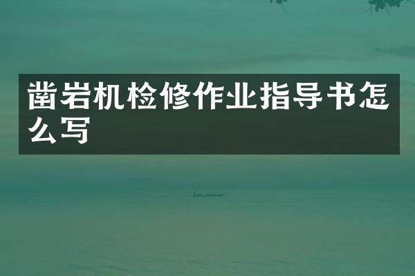 鑿巖機檢修作業(yè)指導書怎么寫