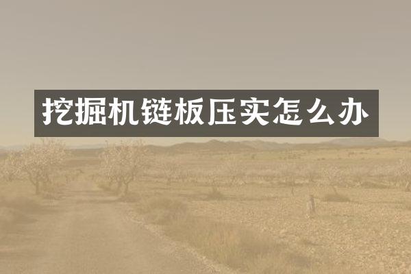 挖掘機(jī)鏈板壓實怎么辦