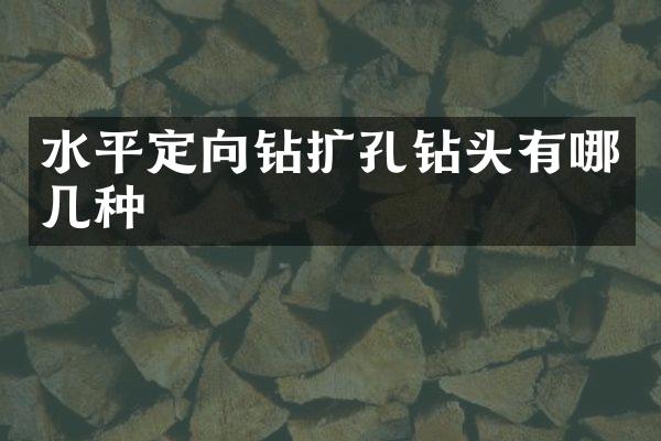 水平定向鉆擴(kuò)孔鉆頭有哪幾種